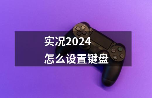 实况2024怎么设置键盘-第1张-游戏信息-四季网