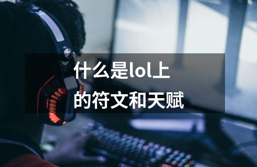 什么是lol上的符文和天赋-第1张-游戏信息-四季网