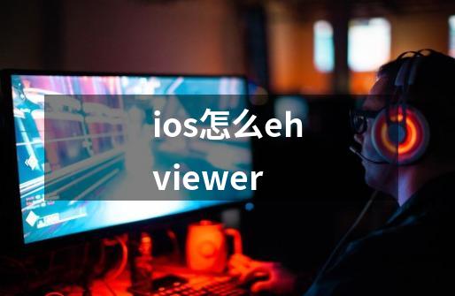 ios怎么ehviewer-第1张-游戏信息-四季网