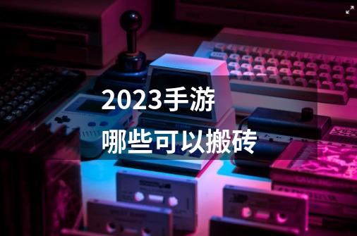 2023手游哪些可以搬砖-第1张-游戏信息-四季网