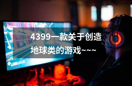 4399一款关于创造地球类的游戏~~~-第1张-游戏信息-四季网