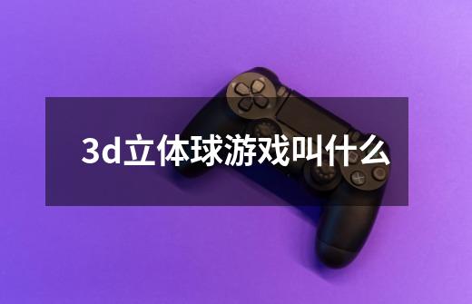 3d立体球游戏叫什么-第1张-游戏信息-四季网