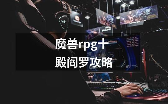 魔兽rpg十殿阎罗攻略-第1张-游戏信息-四季网