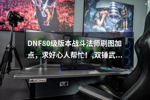 DNF80级版本战斗法师刷图加点，求好心人帮忙！,双锤武器-第1张-游戏信息-四季网