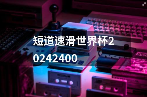 短道速滑世界杯20242400-第1张-游戏信息-四季网