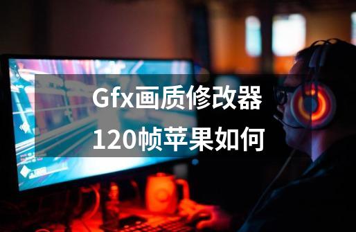 Gfx画质修改器120帧苹果如何-第1张-游戏信息-四季网