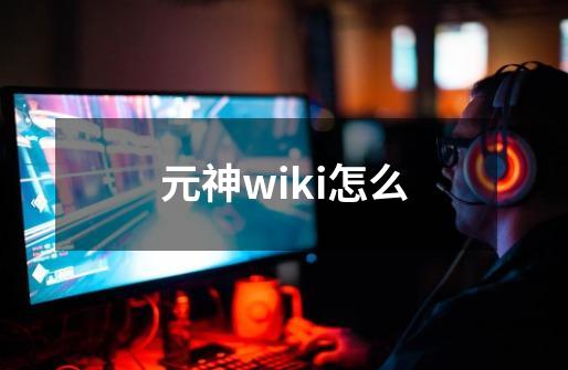 元神wiki怎么-第1张-游戏信息-四季网