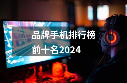 品牌手机排行榜前十名2024-第1张-游戏信息-四季网