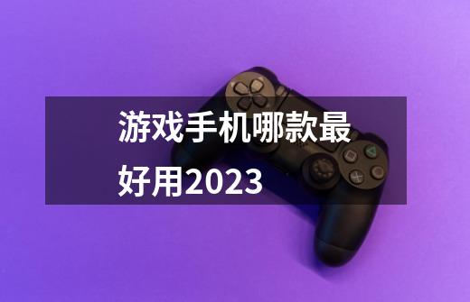 游戏手机哪款最好用2023-第1张-游戏信息-四季网