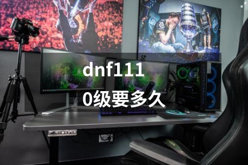 dnf1110级要多久-第1张-游戏信息-四季网