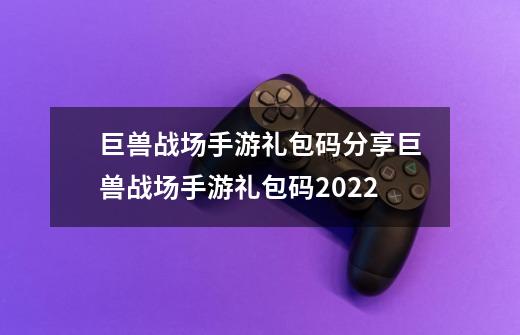 巨兽战场手游礼包码分享巨兽战场手游礼包码2022-第1张-游戏信息-四季网