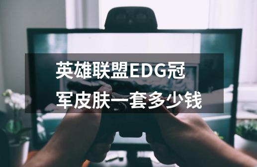 英雄联盟EDG冠军皮肤一套多少钱-第1张-游戏信息-四季网