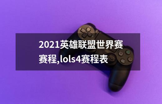 2021英雄联盟世界赛赛程,lols4赛程表-第1张-游戏信息-四季网