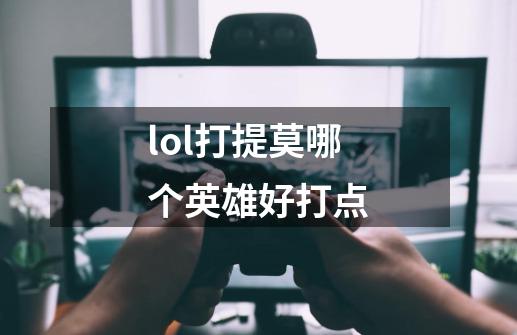 lol打提莫哪个英雄好打点-第1张-游戏信息-四季网