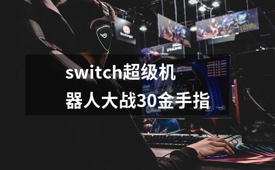 switch超级机器人大战30金手指-第1张-游戏信息-四季网