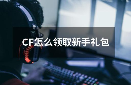 CF怎么领取新手礼包-第1张-游戏信息-四季网