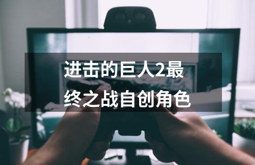 进击的巨人2最终之战自创角色-第1张-游戏信息-四季网