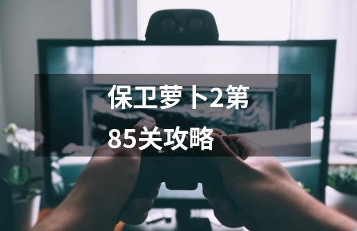 保卫萝卜2第85关攻略-第1张-游戏信息-四季网