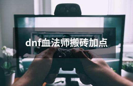 dnf血法师搬砖加点-第1张-游戏信息-四季网