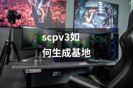 scpv3如何生成基地-第1张-游戏信息-四季网