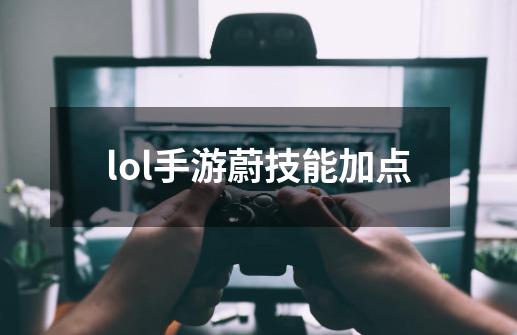 lol手游蔚技能加点-第1张-游戏信息-四季网