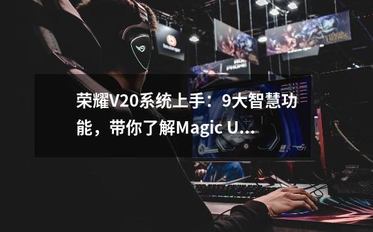 荣耀V20系统上手：9大智慧功能，带你了解Magic UI 2.0系统-第1张-游戏信息-四季网