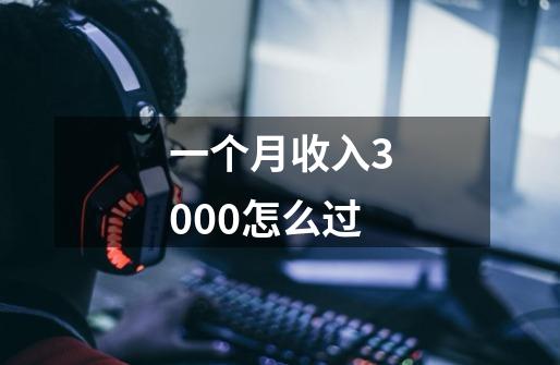 一个月收入3000怎么过-第1张-游戏信息-四季网