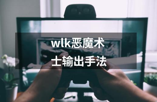 wlk恶魔术士输出手法-第1张-游戏信息-四季网