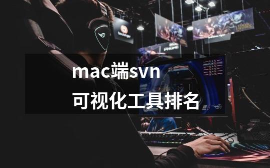 mac端svn可视化工具排名-第1张-游戏信息-四季网