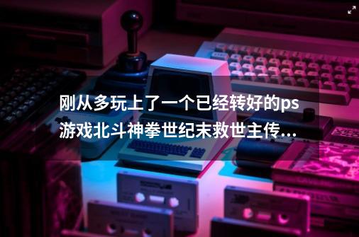 刚从多玩上了一个已经转好的ps游戏北斗神拳世纪末救世主传说,解压出来是bin文件，我在psp/g_psv 多玩-第1张-游戏信息-四季网