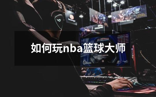 如何玩nba篮球大师-第1张-游戏信息-四季网