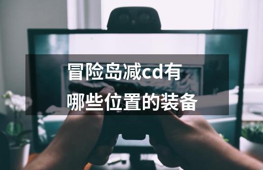 冒险岛减cd有哪些位置的装备-第1张-游戏信息-四季网