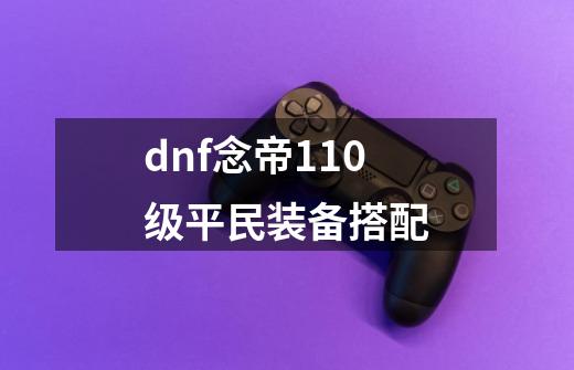 dnf念帝110级平民装备搭配-第1张-游戏信息-四季网