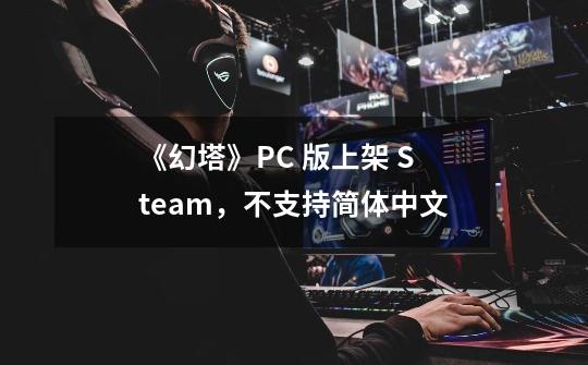 《幻塔》PC 版上架 Steam，不支持简体中文-第1张-游戏信息-四季网