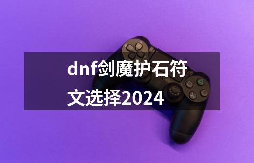 dnf剑魔护石符文选择2024-第1张-游戏信息-四季网