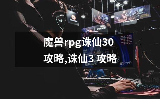 魔兽rpg诛仙3.0攻略,诛仙3 攻略-第1张-游戏信息-四季网