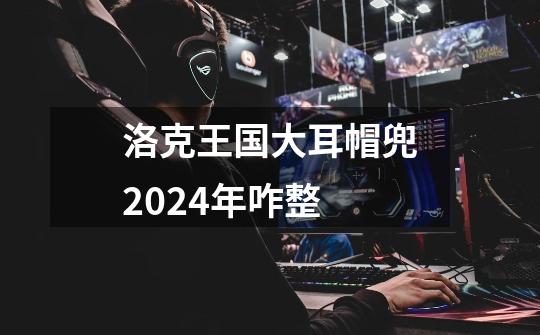 洛克王国大耳帽兜2024年咋整-第1张-游戏信息-四季网