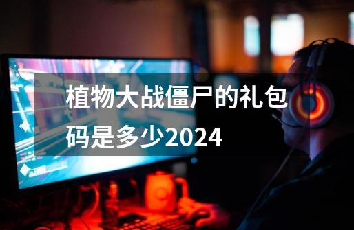 植物大战僵尸的礼包码是多少2024-第1张-游戏信息-四季网