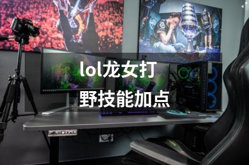 lol龙女打野技能加点-第1张-游戏信息-四季网