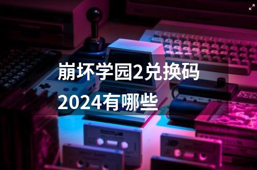 崩坏学园2兑换码2024有哪些-第1张-游戏信息-四季网