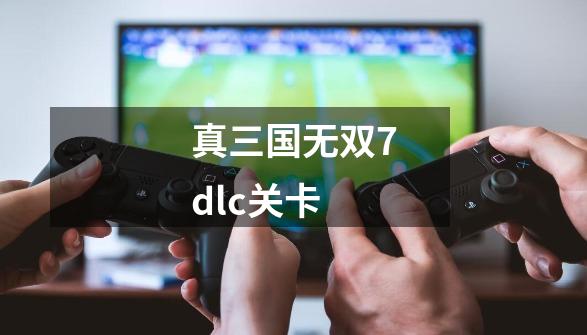 真三国无双7dlc关卡-第1张-游戏信息-四季网