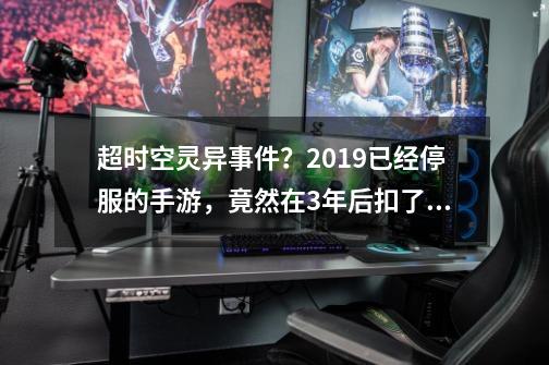 超时空灵异事件？2019已经停服的手游，竟然在3年后扣了玩家的款-第1张-游戏信息-四季网