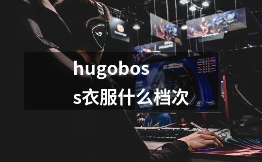 hugoboss衣服什么档次-第1张-游戏信息-四季网