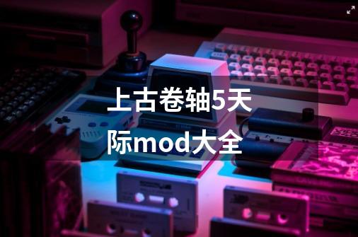 上古卷轴5天际mod大全-第1张-游戏信息-四季网