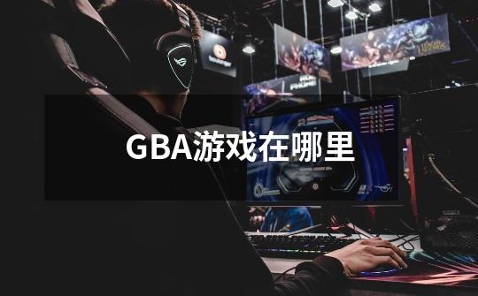 GBA游戏在哪里-第1张-游戏信息-四季网