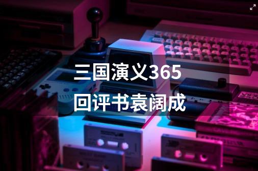 三国演义365回评书袁阔成-第1张-游戏信息-四季网