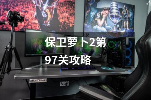 保卫萝卜2第97关攻略-第1张-游戏信息-四季网