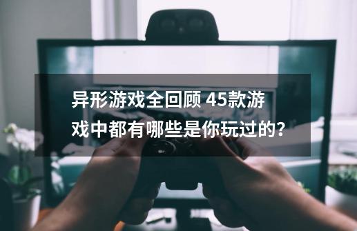 异形游戏全回顾 45款游戏中都有哪些是你玩过的？-第1张-游戏信息-四季网