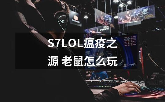 S7LOL瘟疫之源 老鼠怎么玩-第1张-游戏信息-四季网