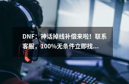 DNF：神话掉线补偿来啦！联系客服，100%无条件立即找回！如何操作？,dnf道具找回怎么反馈-第1张-游戏信息-四季网